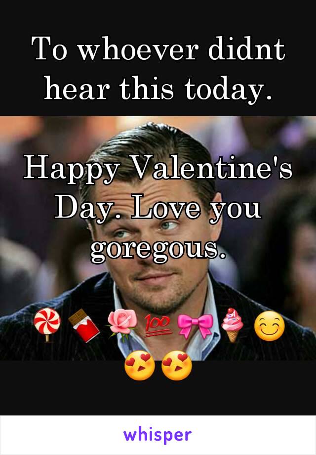 To whoever didnt hear this today.

Happy Valentine's Day. Love you goregous.

🍭🍫🌹💯🎀🍦😊😍😍