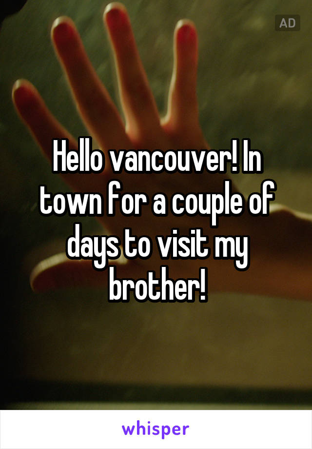 Hello vancouver! In town for a couple of days to visit my brother!