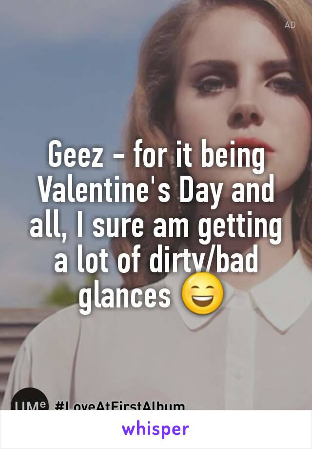 Geez - for it being Valentine's Day and all, I sure am getting a lot of dirty/bad glances 😄 