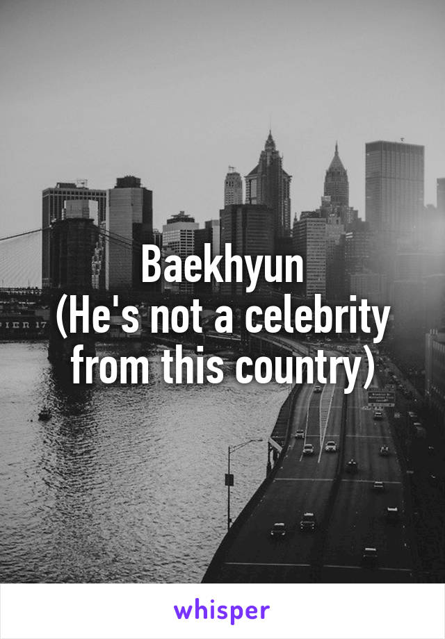 Baekhyun
(He's not a celebrity from this country)