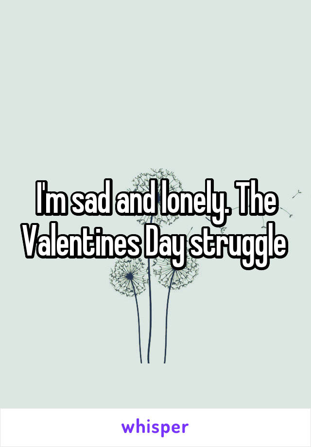 I'm sad and lonely. The Valentines Day struggle 