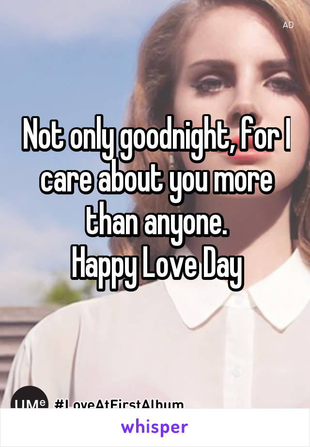 Not only goodnight, for I care about you more than anyone.
Happy Love Day
