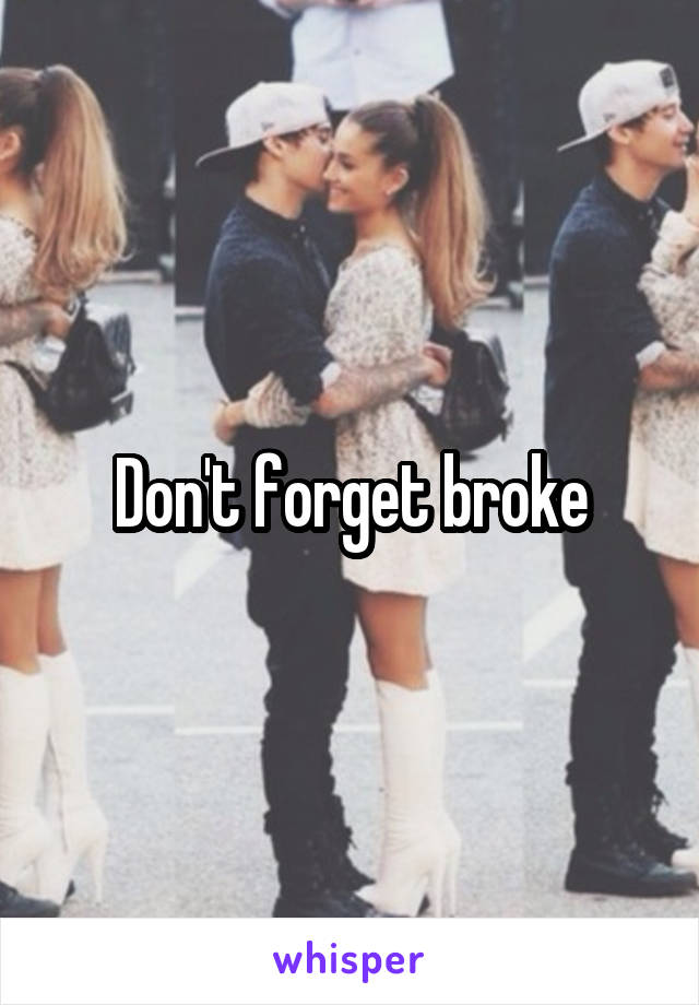 Don't forget broke