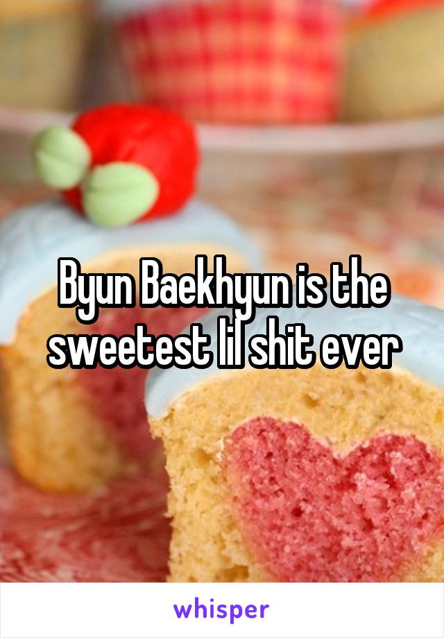 Byun Baekhyun is the sweetest lil shit ever