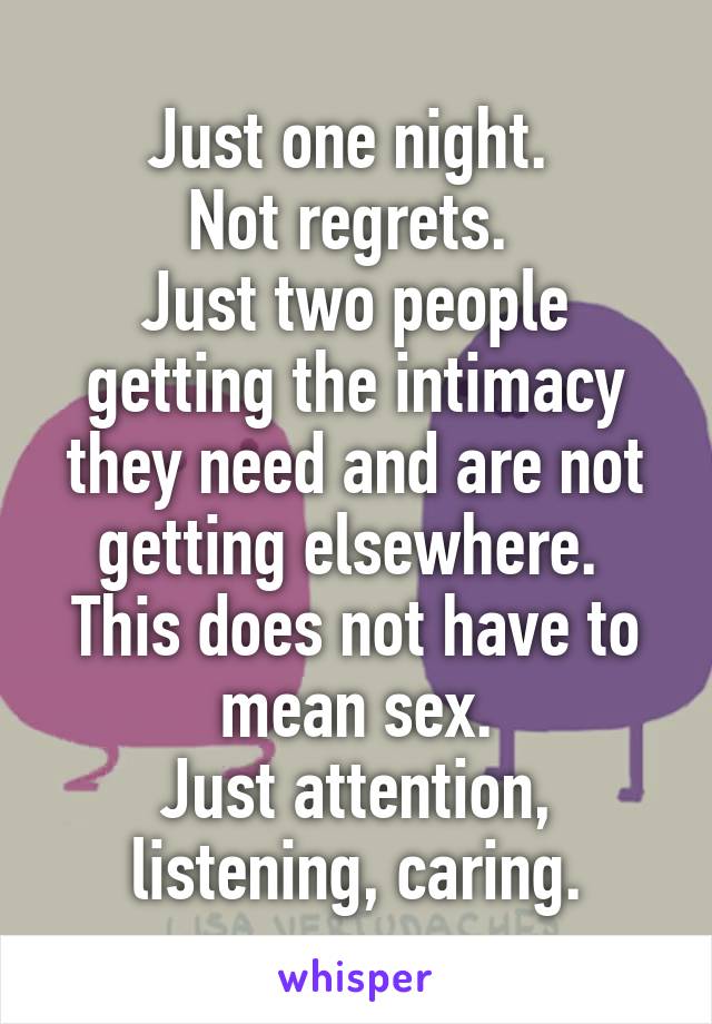 Just one night. 
Not regrets. 
Just two people getting the intimacy they need and are not getting elsewhere. 
This does not have to mean sex.
Just attention, listening, caring.