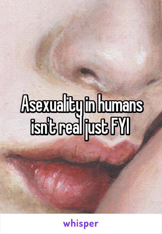 Asexuality in humans isn't real just FYI 