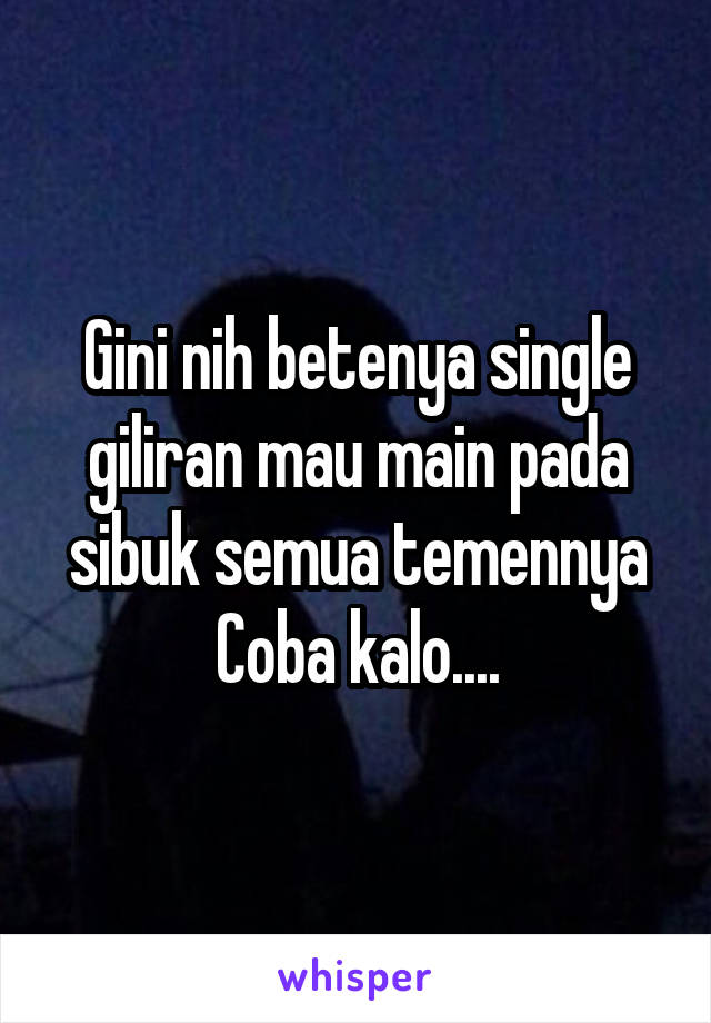 Gini nih betenya single giliran mau main pada sibuk semua temennya
Coba kalo....