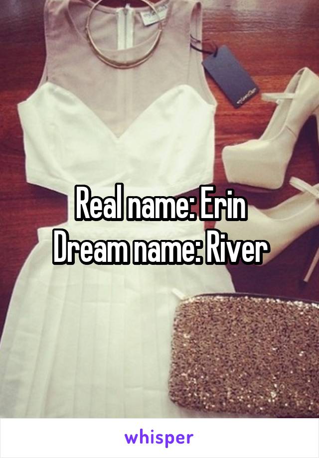 Real name: Erin
Dream name: River