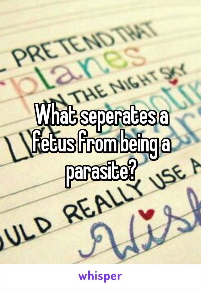 What seperates a fetus from being a parasite?