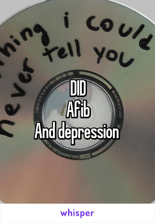 DID
Afib
And depression 