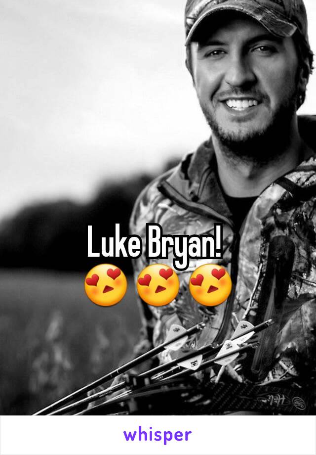 Luke Bryan! 
😍😍😍