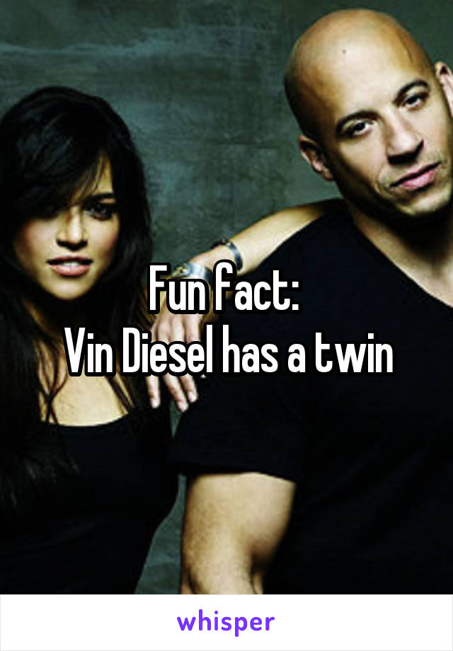 Fun fact: 
Vin Diesel has a twin