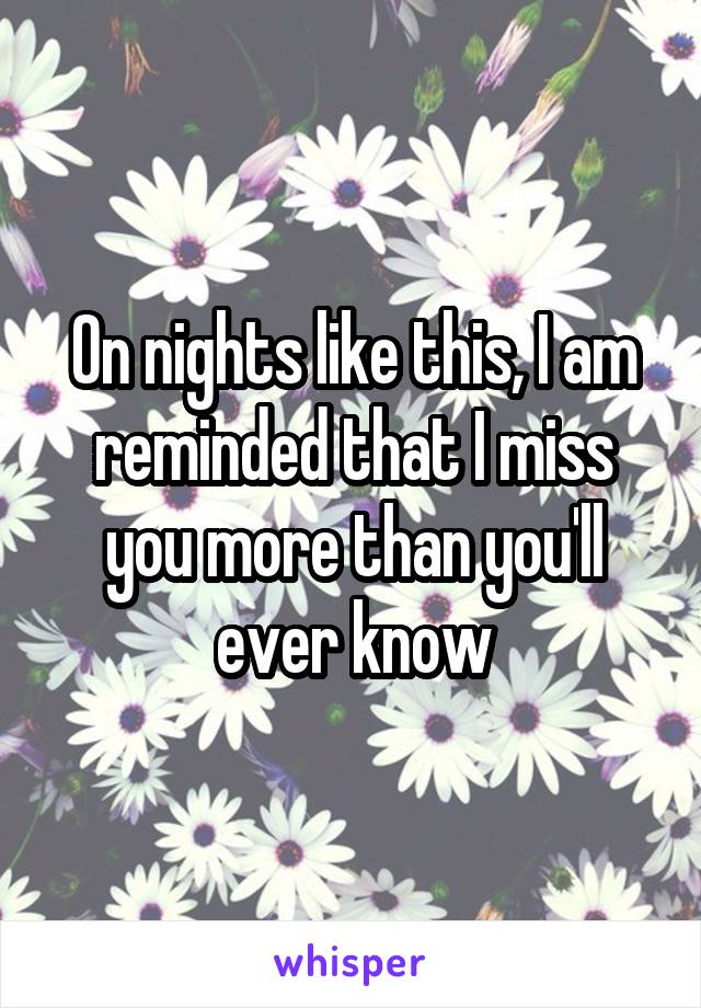 On nights like this, I am reminded that I miss you more than you'll ever know