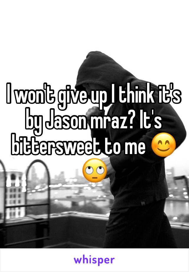 I won't give up I think it's by Jason mraz? It's bittersweet to me 😊🙄