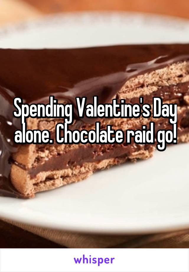 Spending Valentine's Day alone. Chocolate raid go! 