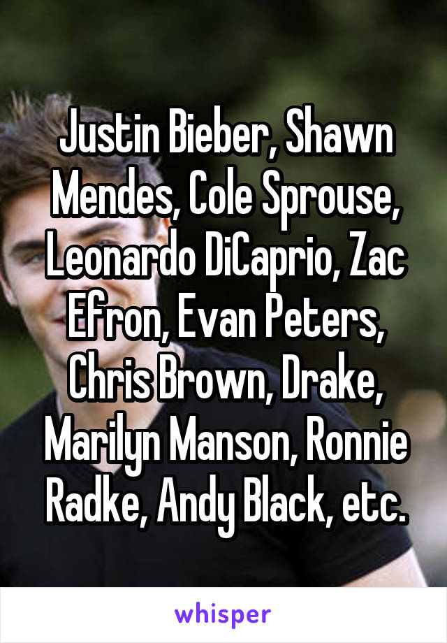 Justin Bieber, Shawn Mendes, Cole Sprouse, Leonardo DiCaprio, Zac Efron, Evan Peters, Chris Brown, Drake, Marilyn Manson, Ronnie Radke, Andy Black, etc.