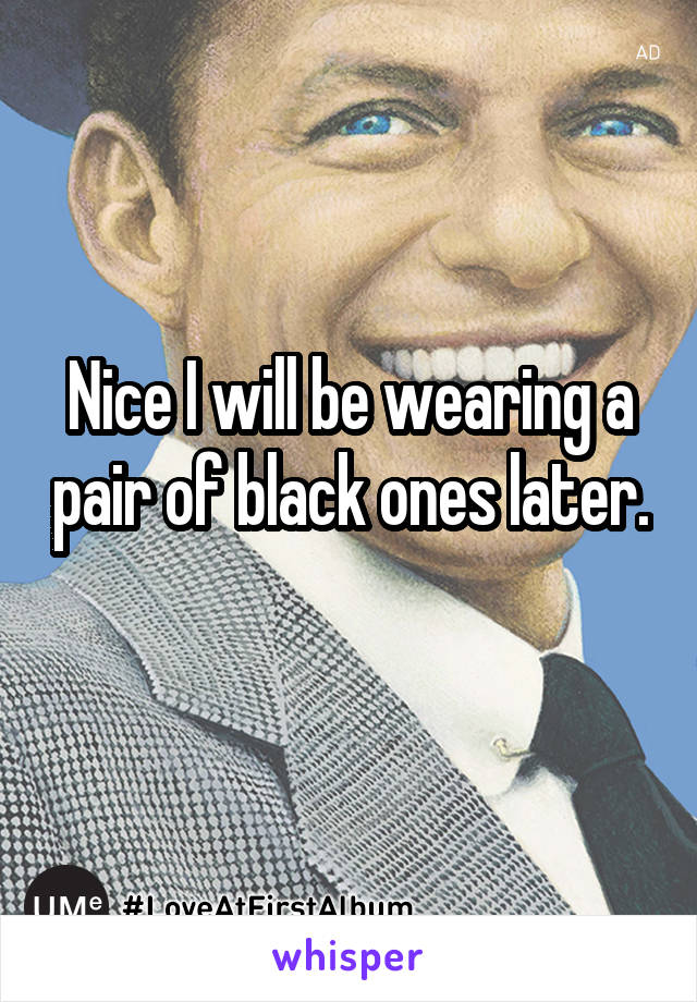 Nice I will be wearing a pair of black ones later. 