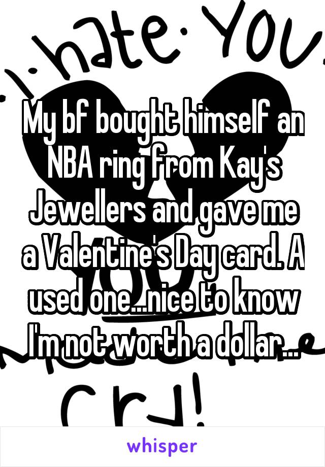 My bf bought himself an NBA ring from Kay's Jewellers and gave me a Valentine's Day card. A used one...nice to know I'm not worth a dollar...