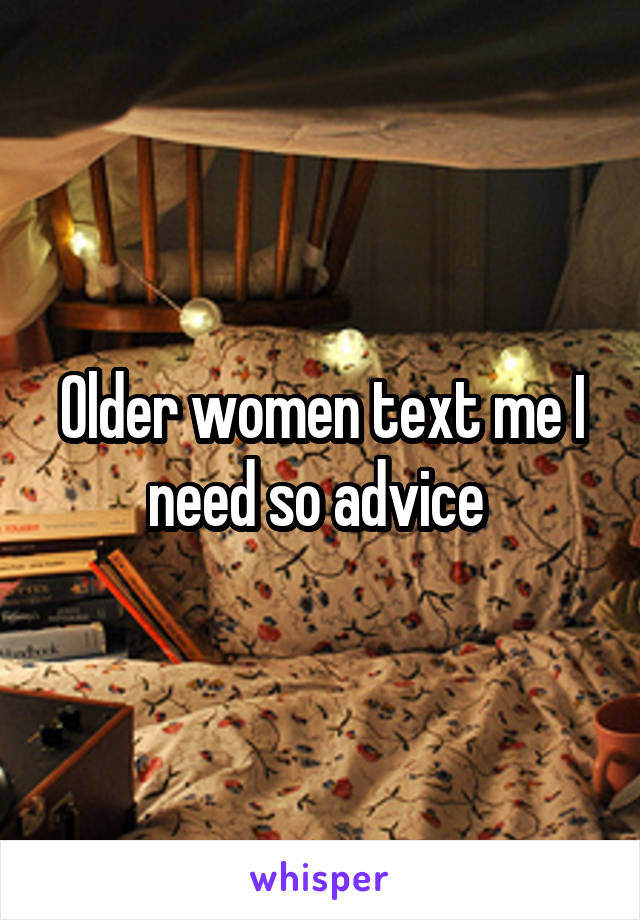 Older women text me I need so advice 