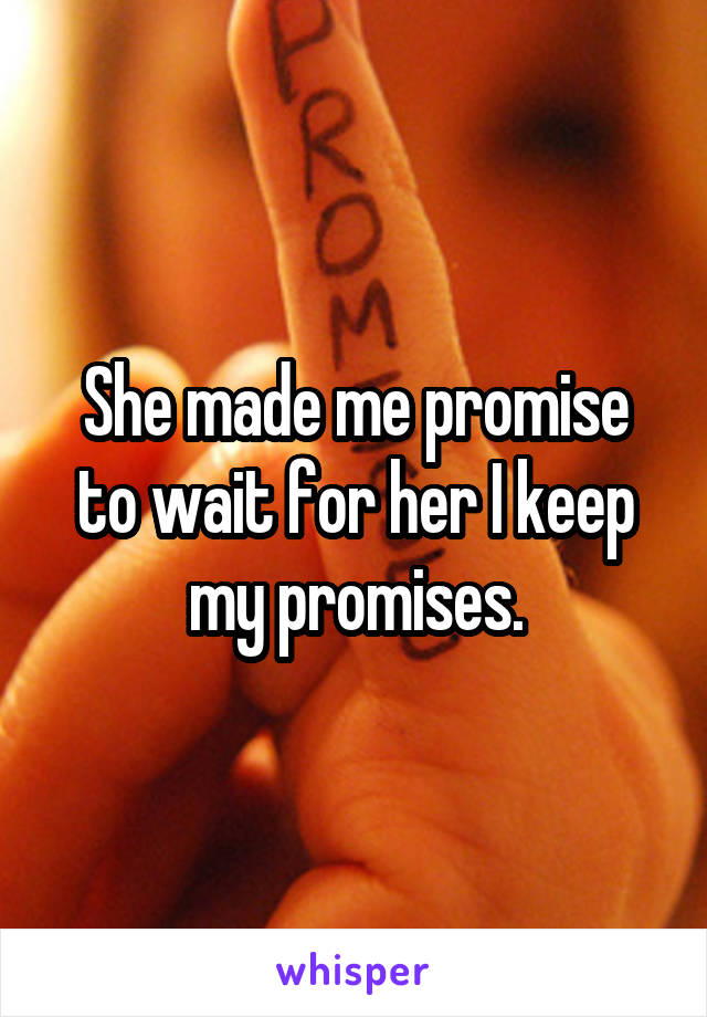 She made me promise to wait for her I keep my promises.