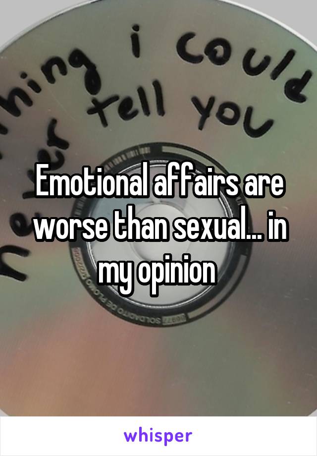 Emotional affairs are worse than sexual... in my opinion 