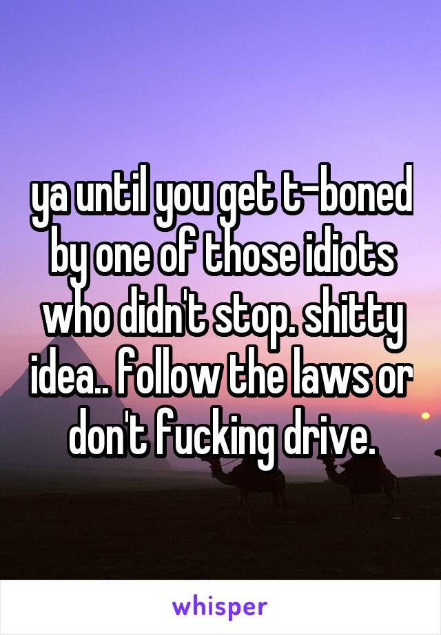 ya until you get t-boned by one of those idiots who didn't stop. shitty idea.. follow the laws or don't fucking drive.