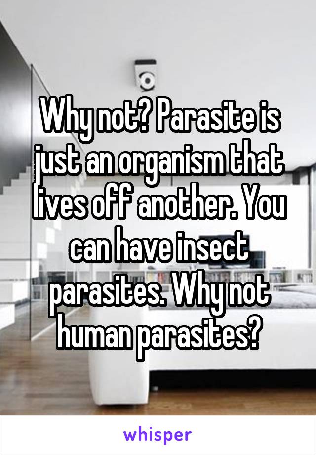 Why not? Parasite is just an organism that lives off another. You can have insect parasites. Why not human parasites?