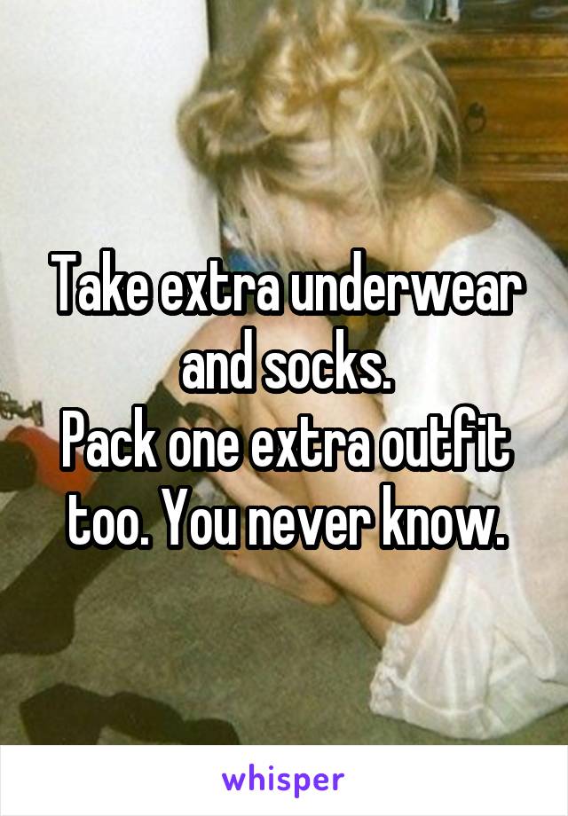 Take extra underwear and socks.
Pack one extra outfit too. You never know.