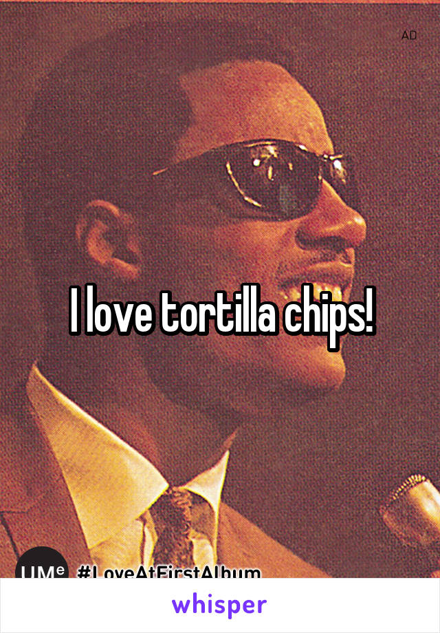 I love tortilla chips!