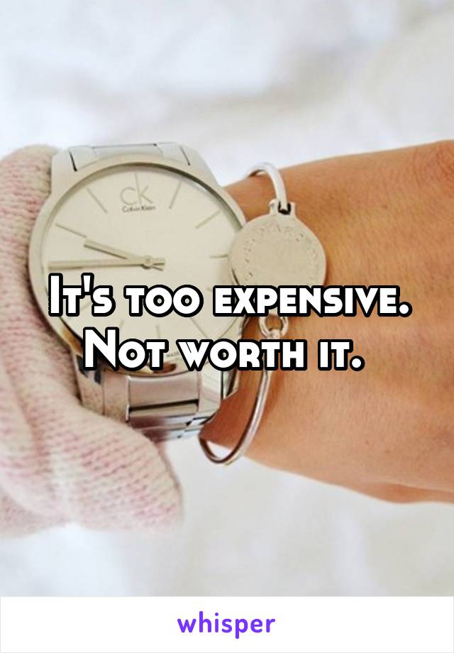 It's too expensive. Not worth it. 