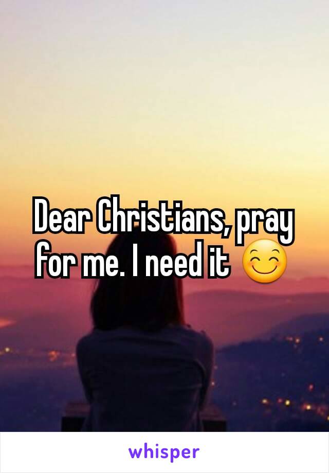 Dear Christians, pray for me. I need it 😊