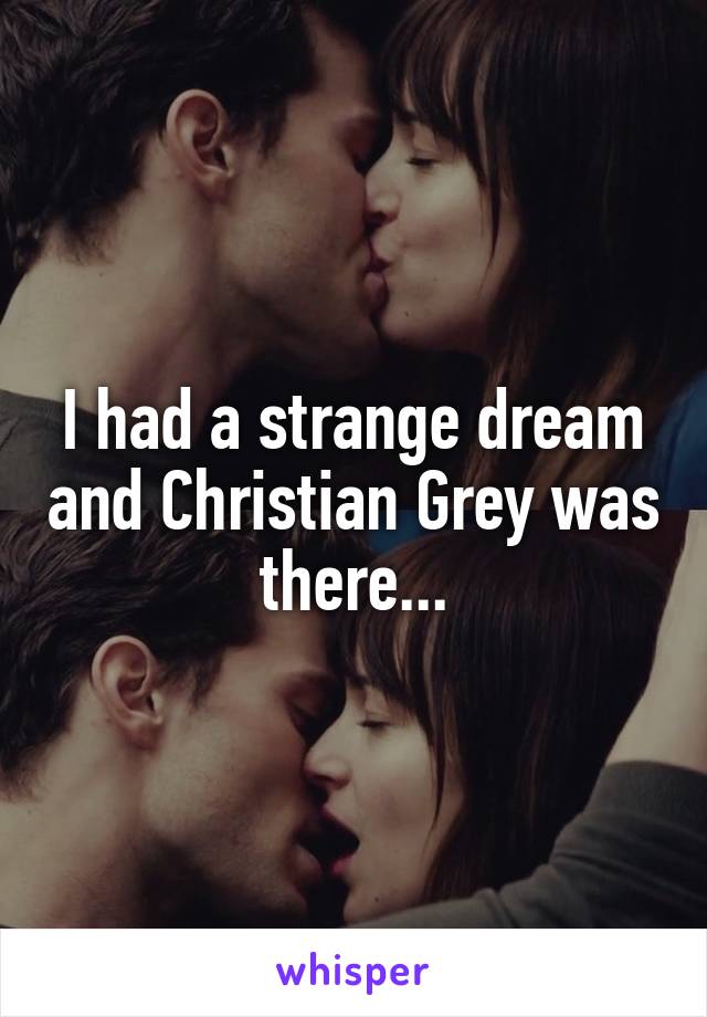 I had a strange dream and Christian Grey was there...