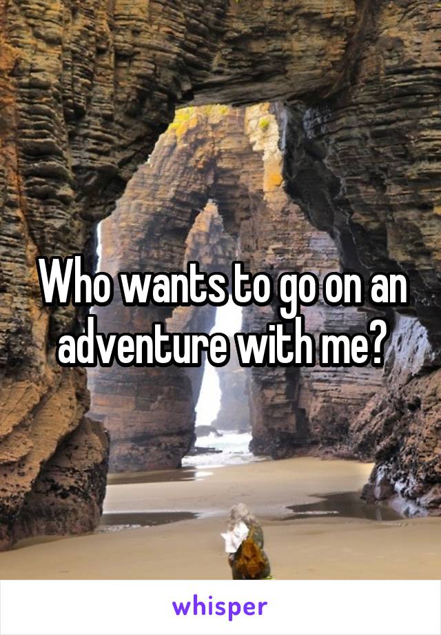 Who wants to go on an adventure with me?