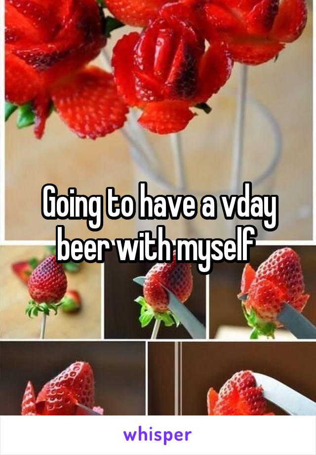 Going to have a vday beer with myself 