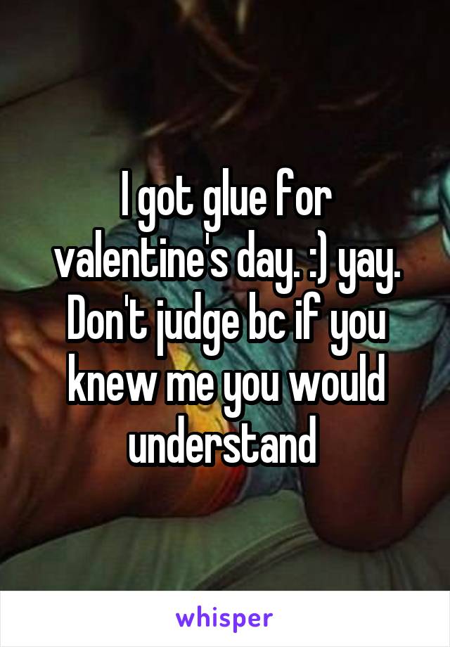 I got glue for valentine's day. :) yay. Don't judge bc if you knew me you would understand 