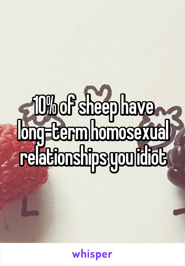 10% of sheep have long-term homosexual relationships you idiot