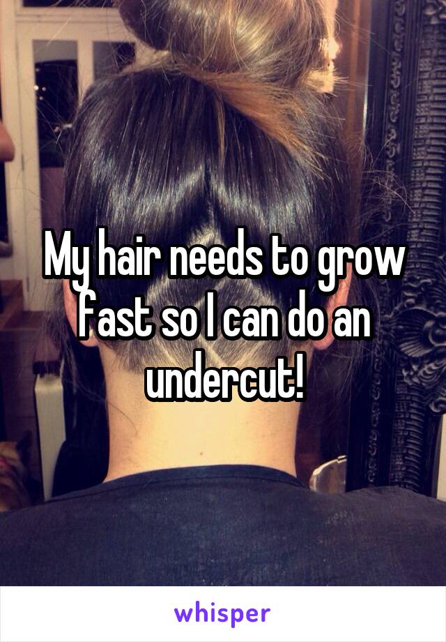 My hair needs to grow fast so I can do an undercut!