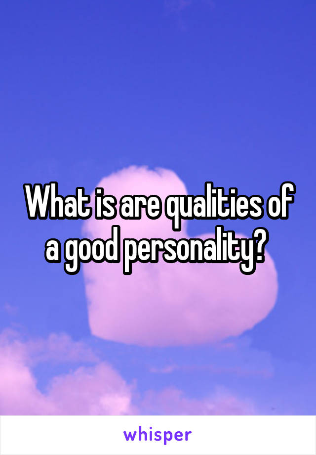 What is are qualities of a good personality? 