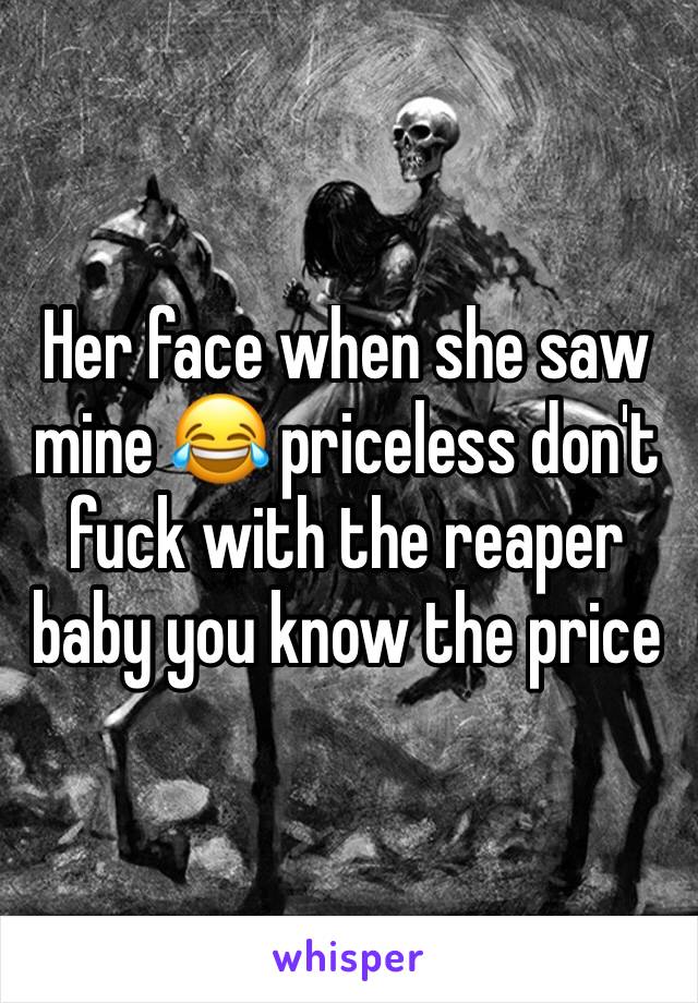 Her face when she saw mine 😂 priceless don't fuck with the reaper baby you know the price 