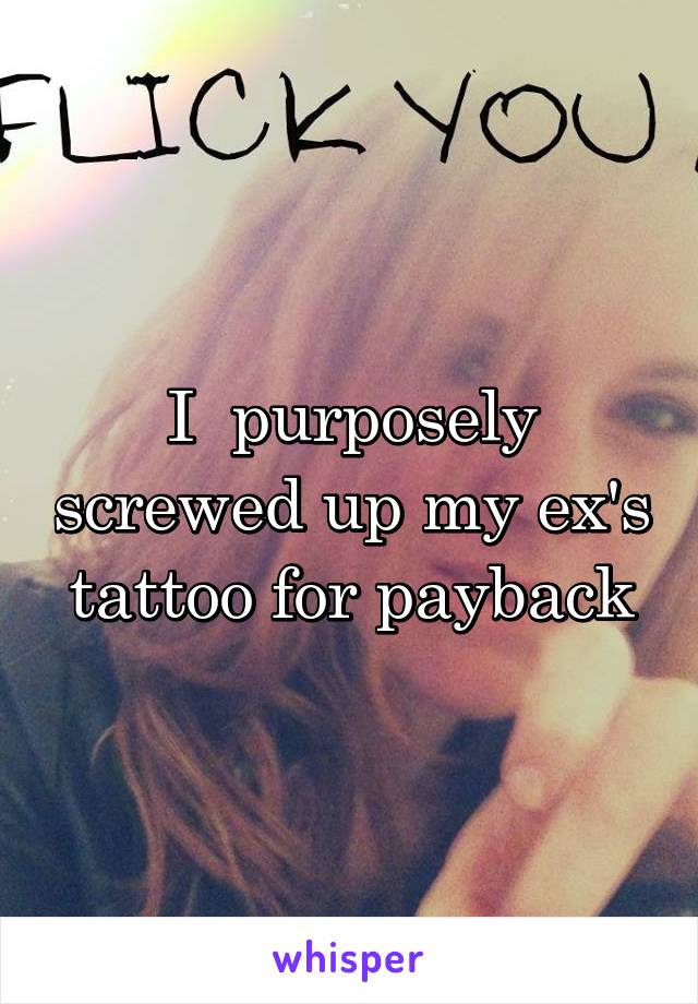 I  purposely screwed up my ex's tattoo for payback