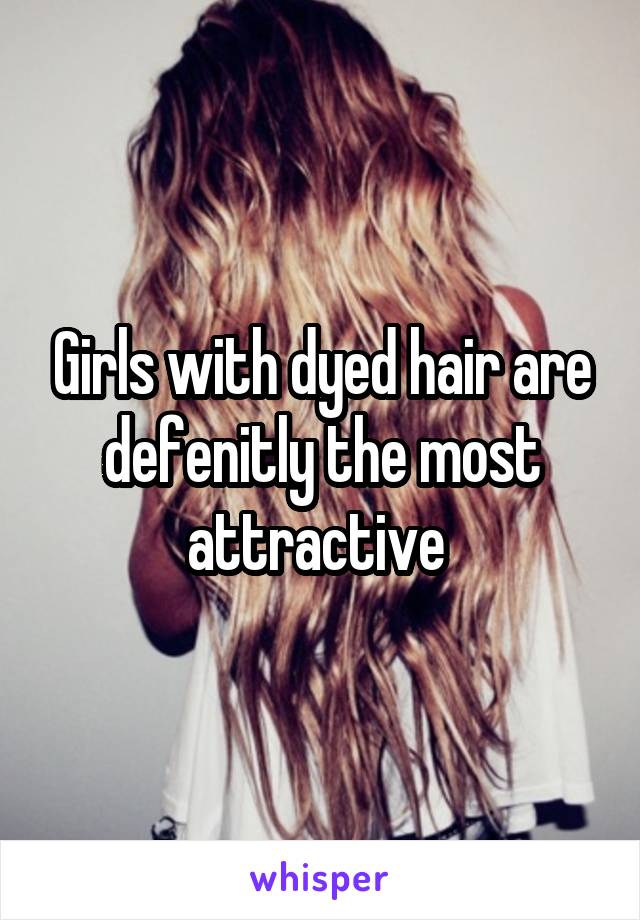 Girls with dyed hair are defenitly the most attractive 