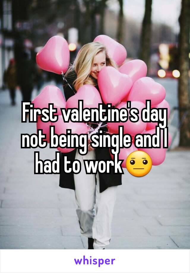 First valentine's day not being single and I had to work😐