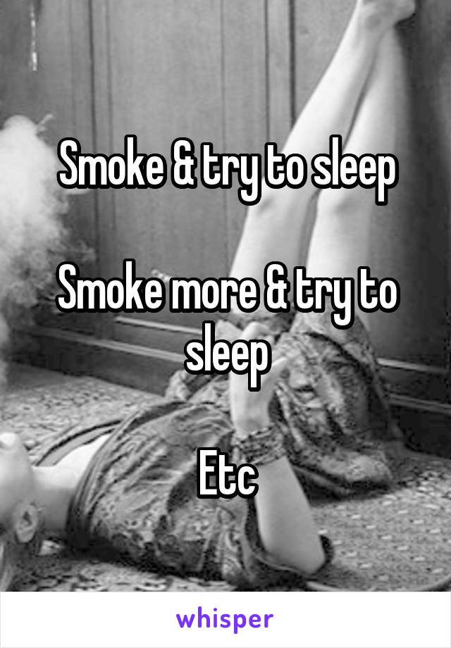 Smoke & try to sleep

Smoke more & try to sleep

Etc