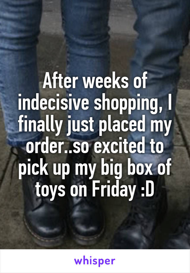 After weeks of indecisive shopping, I finally just placed my order..so excited to pick up my big box of toys on Friday :D