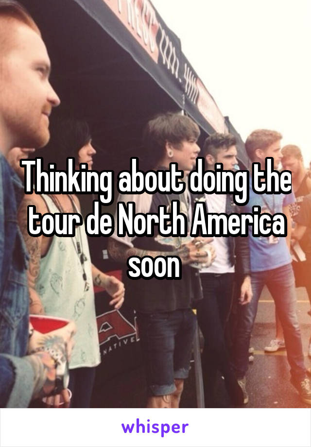 Thinking about doing the tour de North America soon 