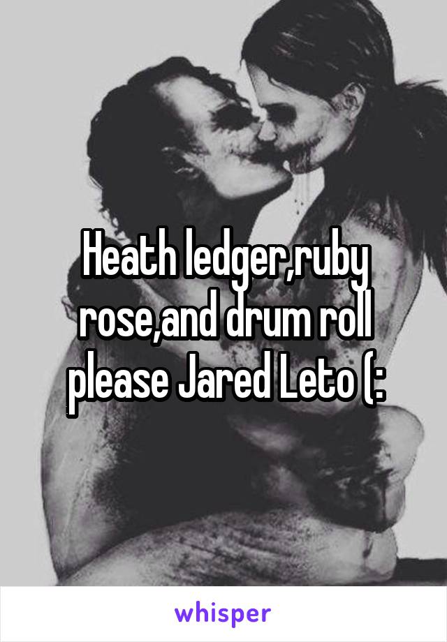 Heath ledger,ruby rose,and drum roll please Jared Leto (: