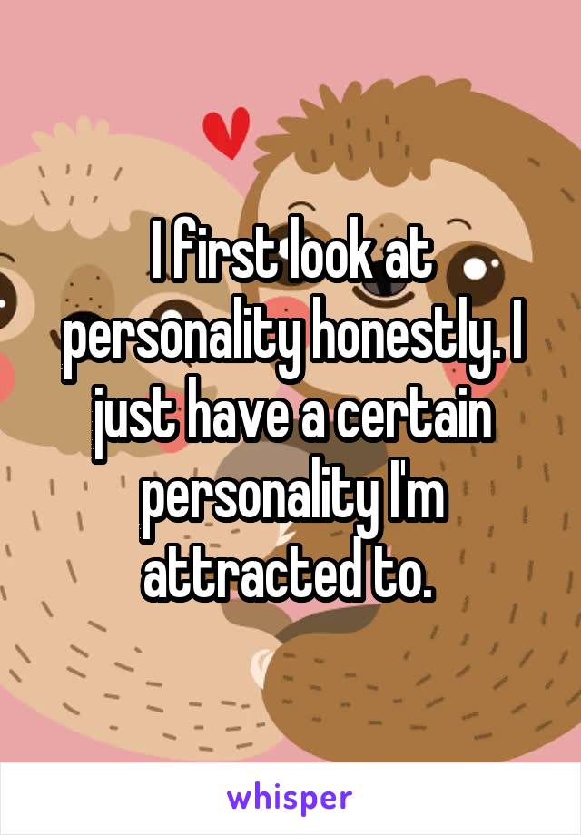 I first look at personality honestly. I just have a certain personality I'm attracted to. 