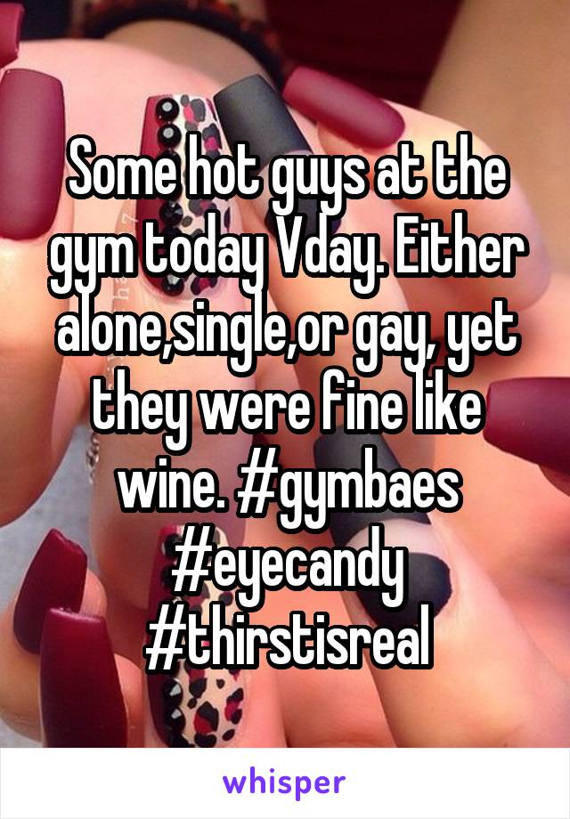 Some hot guys at the gym today Vday. Either alone,single,or gay, yet they were fine like wine. #gymbaes #eyecandy #thirstisreal