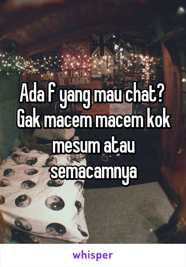 Ada f yang mau chat?  Gak macem macem kok mesum atau semacamnya