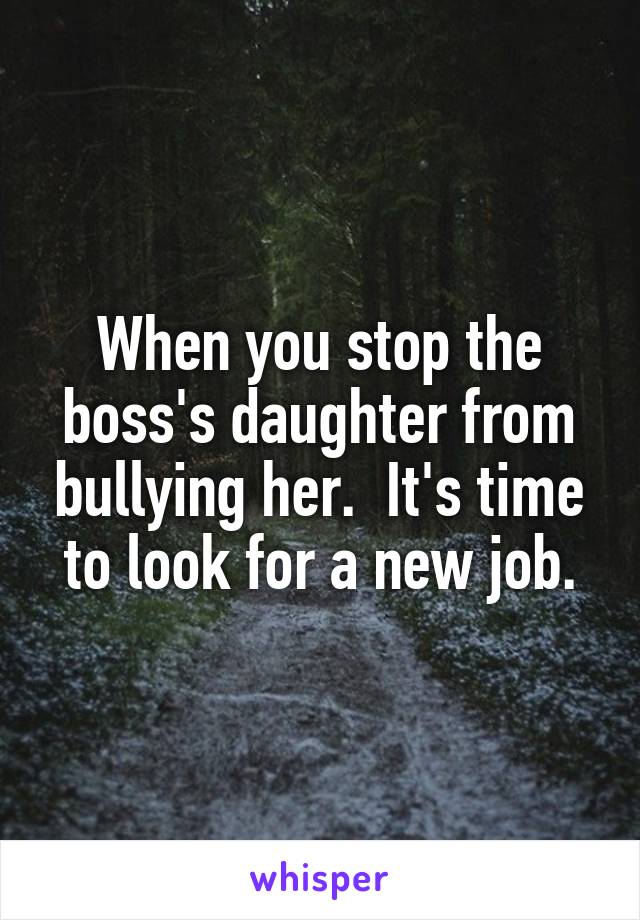 When you stop the boss's daughter from bullying her.  It's time to look for a new job.